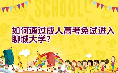 如何通过成人高考免试进入聊城大学？插图