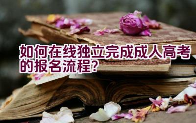 如何在线独立完成成人高考的报名流程？插图