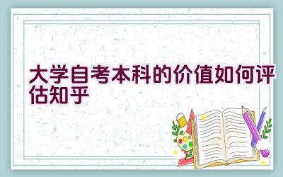 大学自考本科的价值如何评估知乎插图