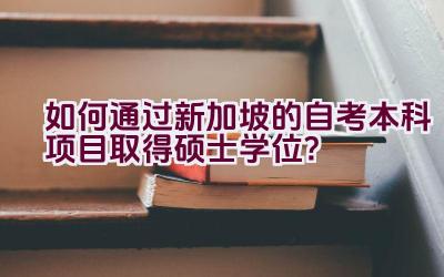 如何通过新加坡的自考本科项目取得硕士学位？插图