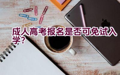 成人高考报名是否可免试入学？插图