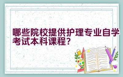 哪些院校提供护理专业自学考试本科课程？插图