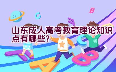 山东成人高考教育理论知识点有哪些？插图