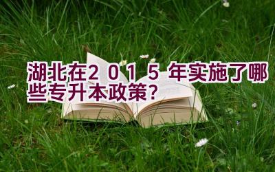 湖北在2015年实施了哪些专升本政策？插图