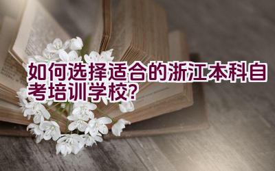 如何选择适合的浙江本科自考培训学校？插图