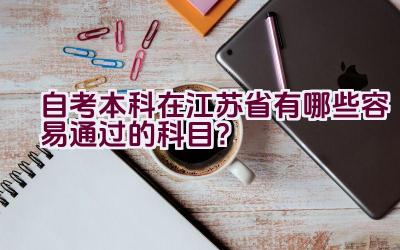 自考本科在江苏省有哪些容易通过的科目？插图