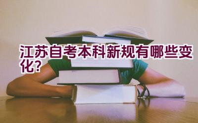 江苏自考本科新规有哪些变化？插图