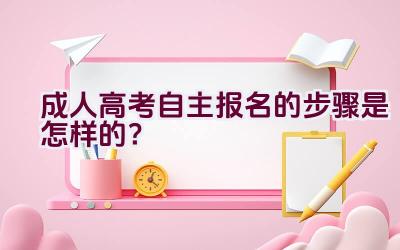 成人高考自主报名的步骤是怎样的？插图