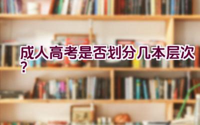 成人高考是否划分几本层次？插图