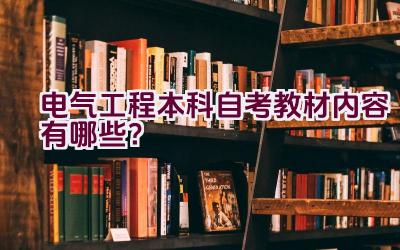 电气工程本科自考教材内容有哪些？插图