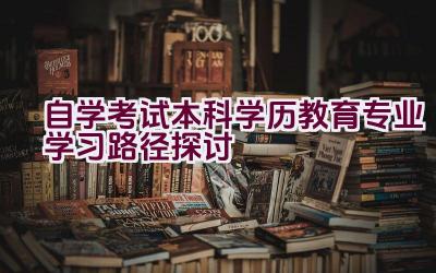 自学考试本科学历教育专业学习路径探讨插图