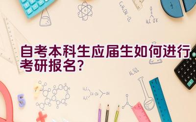 自考本科生应届生如何进行考研报名？插图