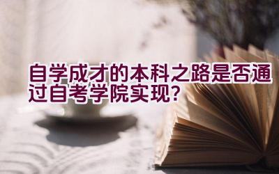 自学成才的本科之路是否通过自考学院实现？插图