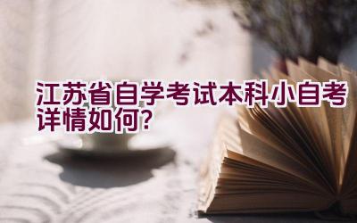 江苏省自学考试本科小自考详情如何？插图