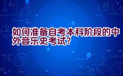 如何准备自考本科阶段的中外音乐史考试？插图