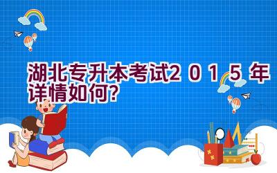 湖北专升本考试2015年详情如何？插图