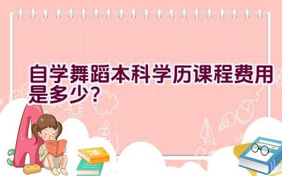 自学舞蹈本科学历课程费用是多少？插图