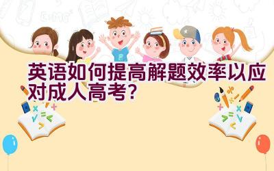 英语如何提高解题效率以应对成人高考？插图