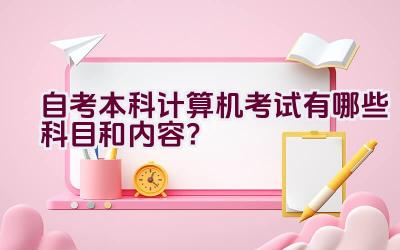 自考本科计算机考试有哪些科目和内容？插图