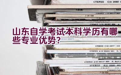 山东自学考试本科学历有哪些专业优势？插图