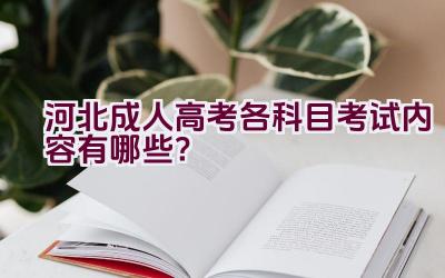 河北成人高考各科目考试内容有哪些？插图