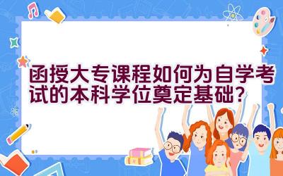 函授大专课程如何为自学考试的本科学位奠定基础？插图