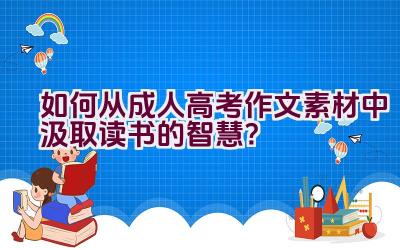 如何从成人高考作文素材中汲取读书的智慧？插图