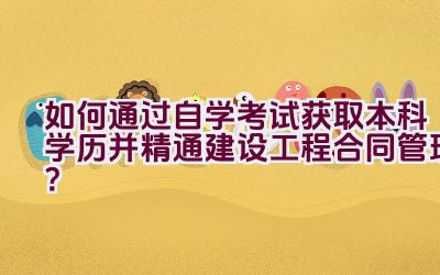 如何通过自学考试获取本科学历并精通建设工程合同管理？插图