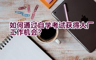 如何通过自学考试获得大厂工作机会？插图