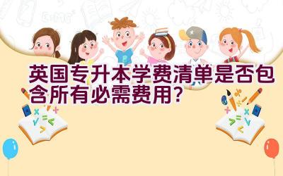 英国专升本学费清单是否包含所有必需费用？插图