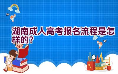 2021湖南成人高考报名流程是怎样的？插图