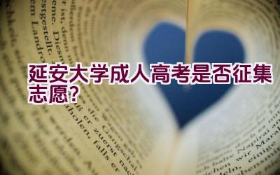 延安大学成人高考是否征集志愿？插图