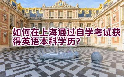 如何在上海通过自学考试获得英语本科学历？插图