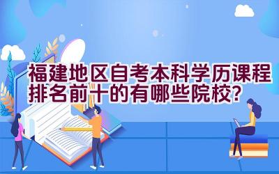 福建地区自考本科学历课程排名前十的有哪些院校？插图