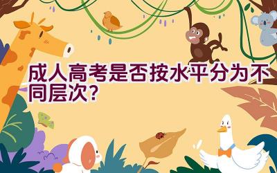 成人高考是否按水平分为不同层次？插图