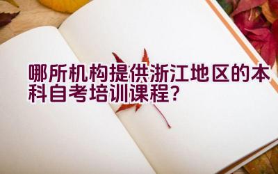 哪所机构提供浙江地区的本科自考培训课程？插图