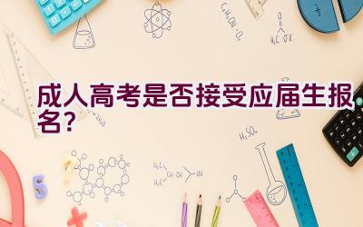 成人高考是否接受应届生报名？插图