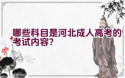 哪些科目是河北成人高考的考试内容？插图