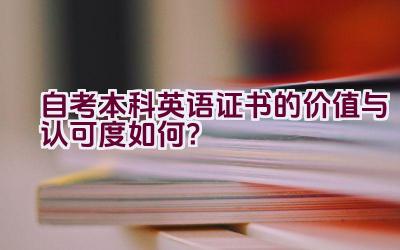 自考本科英语证书的价值与认可度如何？插图