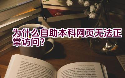 为什么自助本科网页无法正常访问？插图