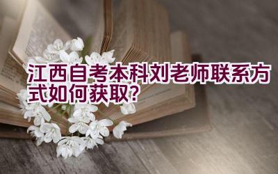 江西自考本科刘老师联系方式如何获取？插图