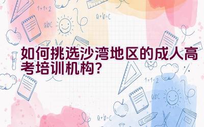 如何挑选沙湾地区的成人高考培训机构？插图