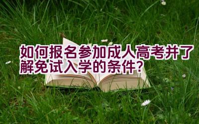 如何报名参加成人高考并了解免试入学的条件？插图