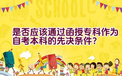 是否应该通过函授专科作为自考本科的先决条件？插图