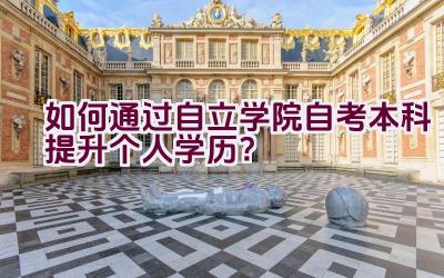 如何通过自立学院自考本科提升个人学历？插图