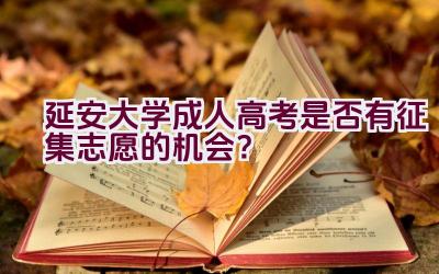 延安大学成人高考是否有征集志愿的机会？插图