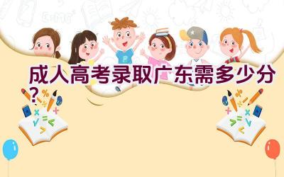 成人高考录取广东需多少分？插图