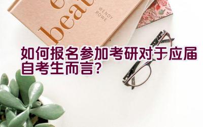 如何报名参加考研对于应届自考生而言？插图