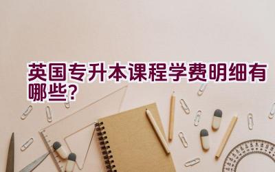 英国专升本课程学费明细有哪些？插图