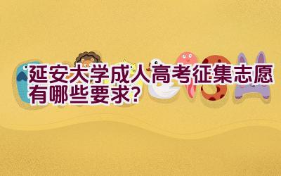 延安大学成人高考征集志愿有哪些要求？插图